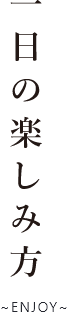 一日の楽しみ方 ~ENJOY~