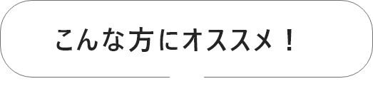 こんな方にオススメ！